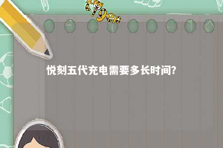 悦刻五代充电需要多长时间
？ 